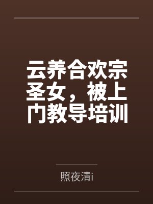 云养合欢宗圣女，被上门教导培训百度云笔趣阁