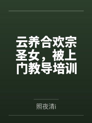 云养合欢宗圣女，被上门教导培训全文免费阅读