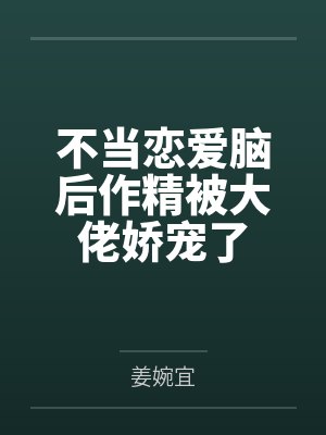 不当恋爱脑后作精被大佬娇宠了 不当恋爱脑后作精被大佬娇宠了