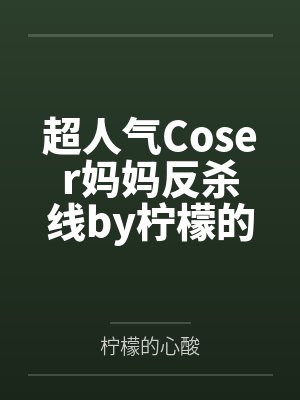超人气Coser妈妈反杀线by柠檬的心酸