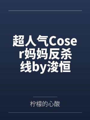超人气Coser妈妈反杀线by浚恒