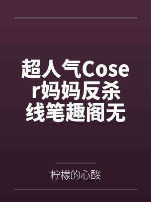 超人气Coser妈妈反杀线笔趣阁无弹窗