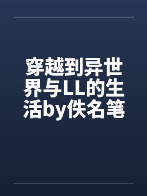 穿越到异世界与LL的生活by佚名笔趣阁无弹窗