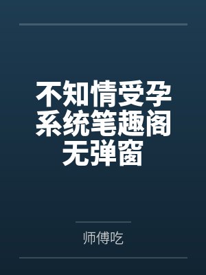 不知情受孕系统笔趣阁无弹窗