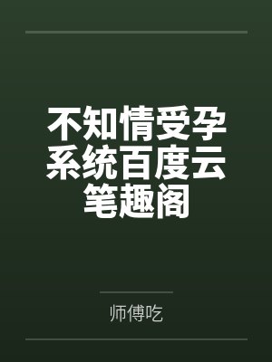 不知情受孕系统百度云笔趣阁