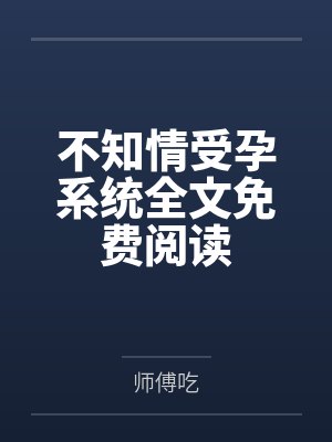 不知情受孕系统全文免费阅读
