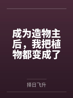 成为造物主后，我把植物都变成了极品美女来操by择日飞升