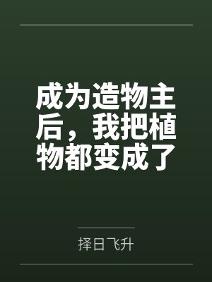 成为造物主后，我把植物都变成了极品美女来操by择日飞升结局番外
