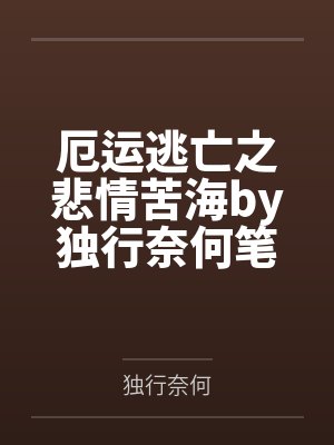 厄运逃亡之悲情苦海by独行奈何笔趣阁无弹窗
