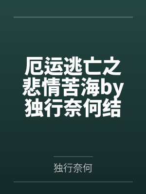 厄运逃亡之悲情苦海by独行奈何结局番外