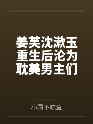 姜芙沈漱玉重生后沦为耽美男主们的禁脔