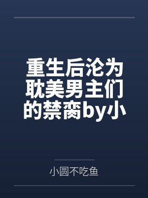 重生后沦为耽美男主们的禁脔by小圆不吃鱼笔趣阁无弹窗