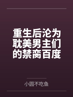 重生后沦为耽美男主们的禁脔百度云笔趣阁