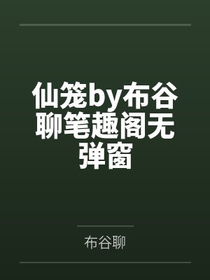 仙笼by布谷聊笔趣阁无弹窗