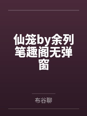 仙笼by余列笔趣阁无弹窗