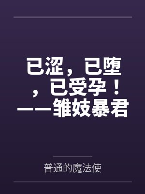 已涩，已堕，已受孕！——雏妓暴君刻律德菈的幼犬调教！笔趣阁无弹窗