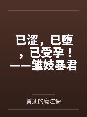 已涩，已堕，已受孕！——雏妓暴君刻律德菈的幼犬调教！百度云笔趣阁