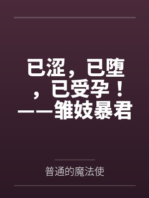 已涩，已堕，已受孕！——雏妓暴君刻律德菈的幼犬调教！by普通的魔法使结局番外
