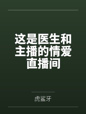 这是医生和主播的情爱直播间by虎鲨牙 这是医生和主播的情爱直播间by虎鲨牙
